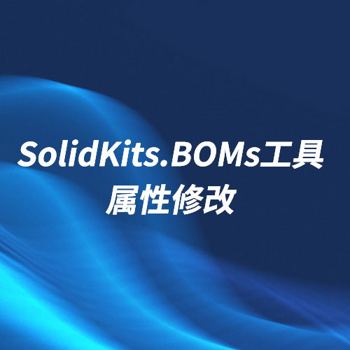 SOLIDWORKS批量属性修改插件-SolidKits.BOMs工具