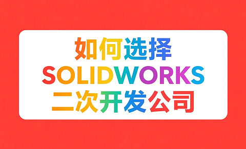 SOLIDWORKS二次开发服务商选择攻略